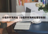 小程序開(kāi)發(fā)網(wǎng)站（小程序開(kāi)發(fā)網(wǎng)站建設(shè)銷(xiāo)售）