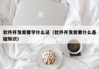 軟件開(kāi)發(fā)需要學(xué)什么證（軟件開(kāi)發(fā)需要什么基礎(chǔ)知識(shí)）