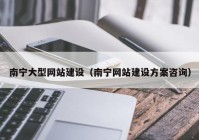 南寧大型網(wǎng)站建設（南寧網(wǎng)站建設方案咨詢）