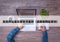 旅游網(wǎng)站建設(shè)策劃書(shū)案例（旅游業(yè)網(wǎng)站策劃）