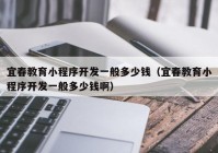 宜春教育小程序開發(fā)一般多少錢（宜春教育小程序開發(fā)一般多少錢?。? /></a>
		</div>
		<div   id=