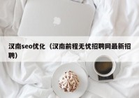 漢南seo優(yōu)化（漢南前程無憂招聘網最新招聘）