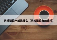 網(wǎng)站建設一般找什么（網(wǎng)站建設有前途嗎）