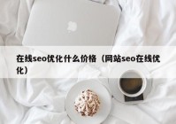 在線(xiàn)seo優(yōu)化什么價(jià)格（網(wǎng)站seo在線(xiàn)優(yōu)化）