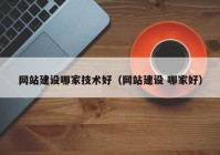 網(wǎng)站建設哪家技術好（網(wǎng)站建設 哪家好）