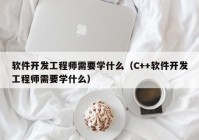 軟件開發(fā)工程師需要學什么（C++軟件開發(fā)工程師需要學什么）