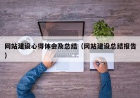 網(wǎng)站建設(shè)心得體會及總結(jié)（網(wǎng)站建設(shè)總結(jié)報(bào)告）