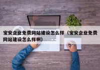 寶安企業(yè)免費(fèi)網(wǎng)站建設(shè)怎么樣（寶安企業(yè)免費(fèi)網(wǎng)站建設(shè)怎么樣?。? /></a>
		</div>
		<div   id=
