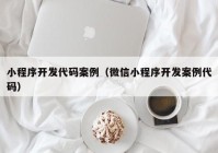 小程序開(kāi)發(fā)代碼案例（微信小程序開(kāi)發(fā)案例代碼）