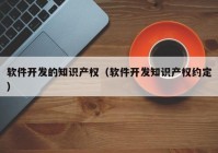軟件開(kāi)發(fā)的知識(shí)產(chǎn)權(quán)（軟件開(kāi)發(fā)知識(shí)產(chǎn)權(quán)約定）