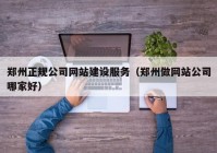 鄭州正規(guī)公司網站建設服務（鄭州做網站公司哪家好）