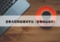 宜春大型網站建設平臺（宜春網站設計）