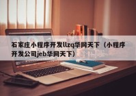 石家莊小程序開發(fā)llzq華網天下（小程序開發(fā)公司jeb華網天下）