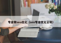 專(zhuān)業(yè)做seo優(yōu)化（seo專(zhuān)業(yè)優(yōu)化公司）