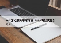 seo優(yōu)化服務(wù)哪家專(zhuān)業(yè)（seo專(zhuān)業(yè)優(yōu)化公司）