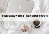 青海網(wǎng)站建設(shè)方案費(fèi)用（?？诰W(wǎng)站建設(shè)多少錢）