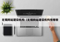 無錫網(wǎng)站建設機構（無錫網(wǎng)站建設機構有哪些）