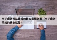 電子商務網站建設的核心是服務器（電子商務網站的核心就是）