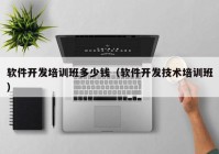 軟件開(kāi)發(fā)培訓(xùn)班多少錢（軟件開(kāi)發(fā)技術(shù)培訓(xùn)班）
