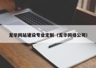 龍華網(wǎng)站建設專業(yè)定制（龍華網(wǎng)絡公司）