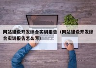 網(wǎng)站建設開發(fā)綜合實訓報告（網(wǎng)站建設開發(fā)綜合實訓報告怎么寫）
