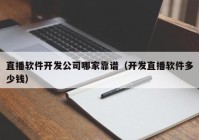 直播軟件開(kāi)發(fā)公司哪家靠譜（開(kāi)發(fā)直播軟件多少錢(qián)）