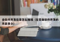 會(huì)軟件開(kāi)發(fā)在家怎么賺錢（在家做軟件開(kāi)發(fā)的月薪多少）