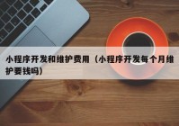 小程序開發(fā)和維護(hù)費(fèi)用（小程序開發(fā)每個月維護(hù)要錢嗎）