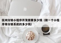 撫州分銷小程序開(kāi)發(fā)需要多少錢（做一個(gè)小程序帶分銷系統(tǒng)的多少錢）