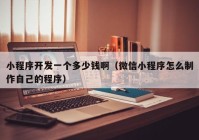 小程序開發(fā)一個多少錢?。ㄎ⑿判〕绦蛟趺粗谱髯约旱某绦颍? /></a>
		</div>
		<div   id=