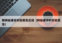 做網(wǎng)站建設實驗報告總結(jié)（網(wǎng)站建設的實驗報告）