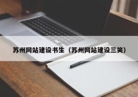蘇州網(wǎng)站建設(shè)書(shū)生（蘇州網(wǎng)站建設(shè)三笑）