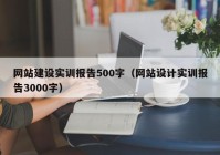 網(wǎng)站建設(shè)實訓報告500字（網(wǎng)站設(shè)計實訓報告3000字）