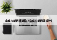 企業(yè)內(nèi)部網(wǎng)站建設（企業(yè)內(nèi)部網(wǎng)站設計）