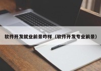 軟件開(kāi)發(fā)就業(yè)前景咋樣（軟件開(kāi)發(fā)專(zhuān)業(yè)前景）