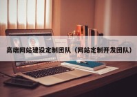 高端網(wǎng)站建設定制團隊（網(wǎng)站定制開發(fā)團隊）