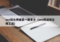 seo優(yōu)化師底薪一般多少（seo網站優(yōu)化師工資）