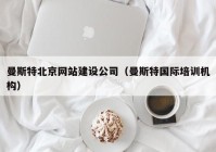 曼斯特北京網(wǎng)站建設公司（曼斯特國際培訓機構(gòu)）