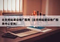 北京網站建設推廣服務（北京網站建設推廣服務中心官網）