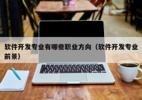 軟件開(kāi)發(fā)專(zhuān)業(yè)有哪些職業(yè)方向（軟件開(kāi)發(fā)專(zhuān)業(yè)前景）