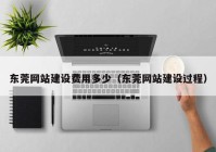 東莞網(wǎng)站建設費用多少（東莞網(wǎng)站建設過程）