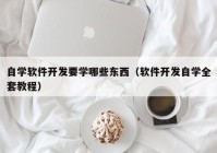 自學軟件開發(fā)要學哪些東西（軟件開發(fā)自學全套教程）