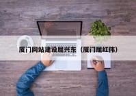 廈門網(wǎng)站建設屈興東（廈門屈紅偉）